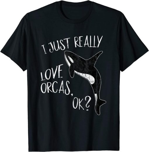 I Just Really Love Orcas, OK? Killer Whale Lover Orca T-Shirt