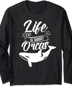 Life Is About Orcas Sea Orca Protect Whale Long Sleeve T-Shirt